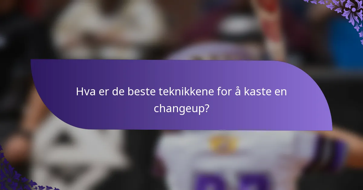 Hva er de beste teknikkene for å kaste en changeup?
