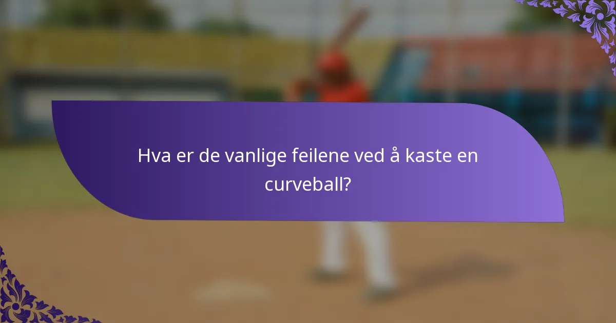 Hva er de vanlige feilene ved å kaste en curveball?