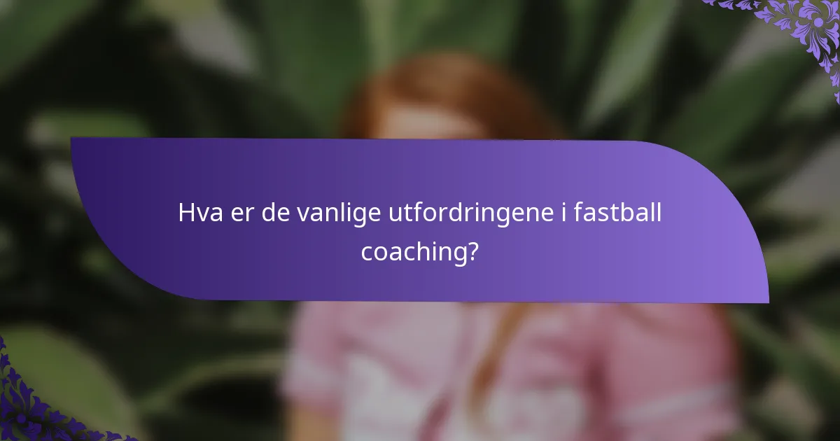 Hva er de vanlige utfordringene i fastball coaching?