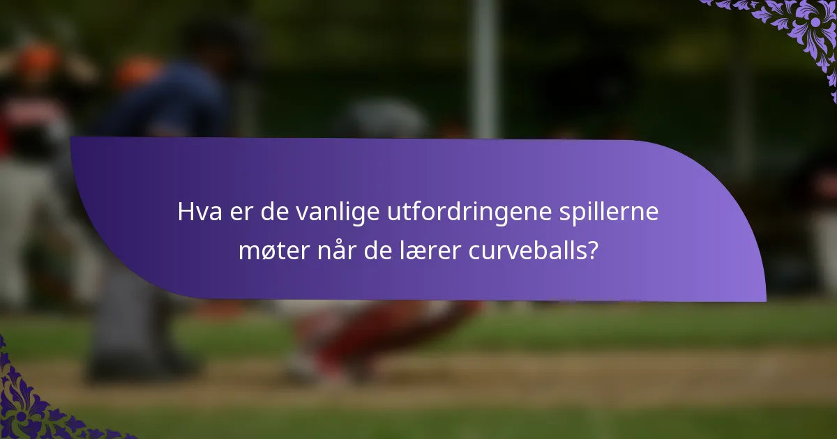 Hva er de vanlige utfordringene spillerne møter når de lærer curveballs?