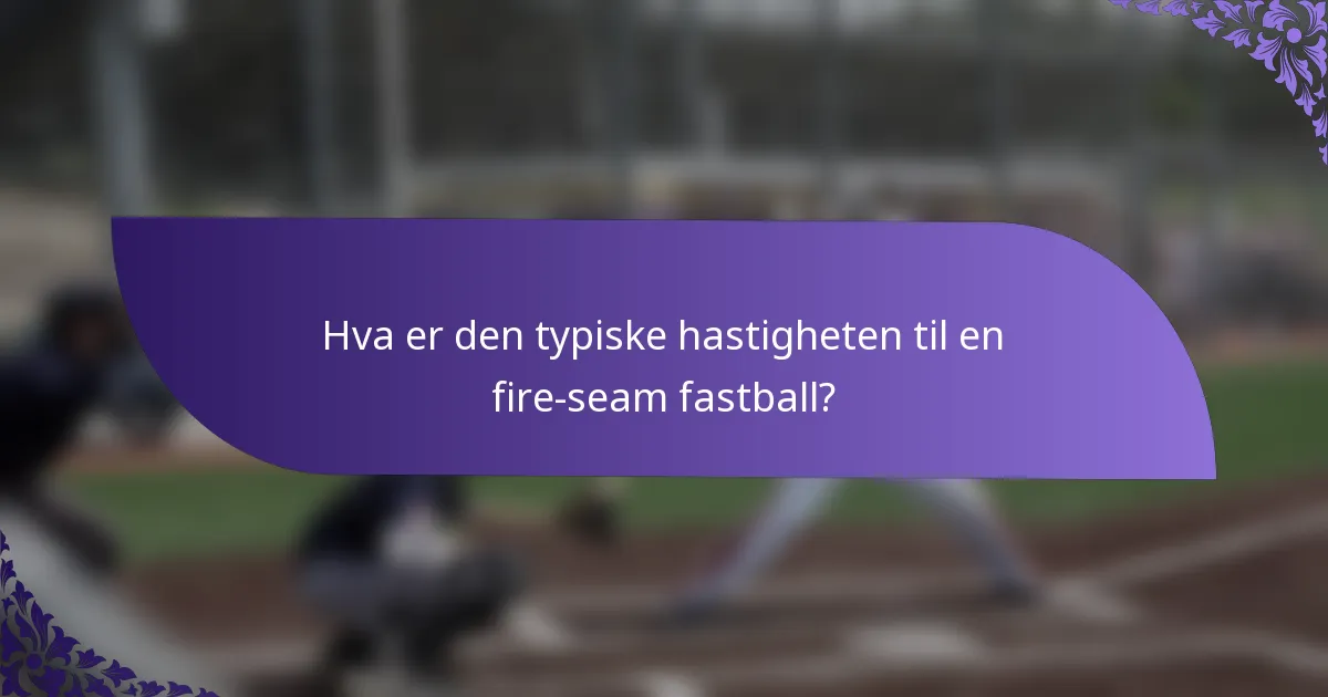 Hva er den typiske hastigheten til en fire-seam fastball?