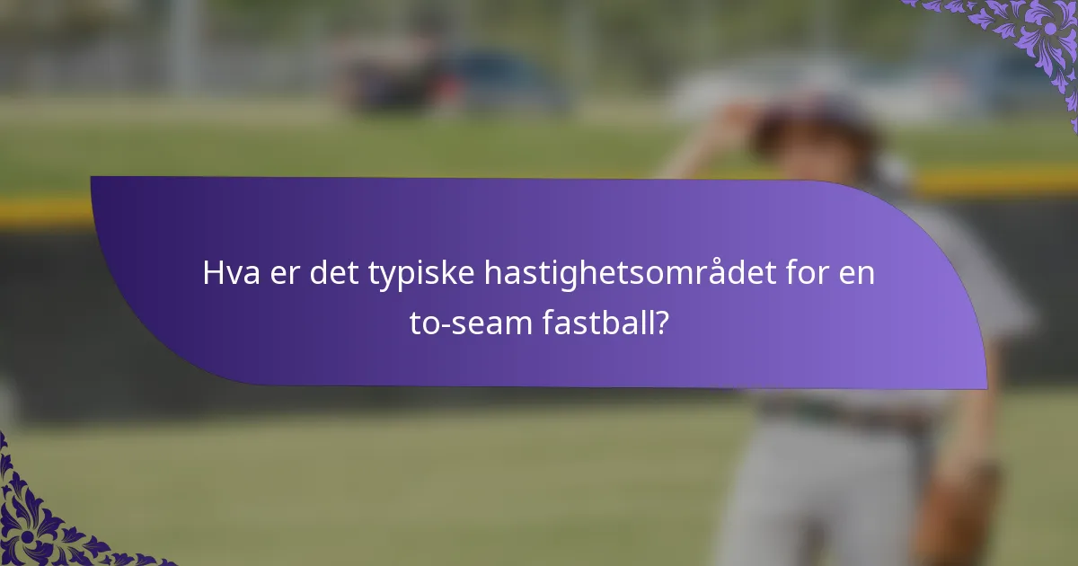 Hva er det typiske hastighetsområdet for en to-seam fastball?