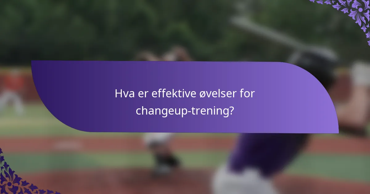 Hva er effektive øvelser for changeup-trening?
