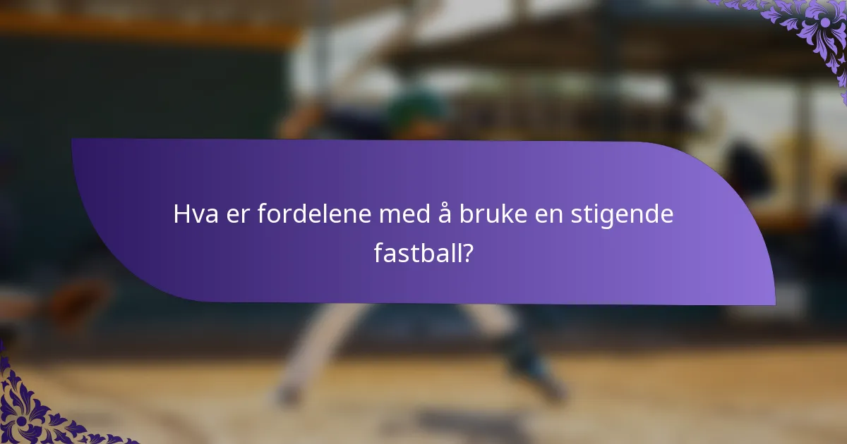 Hva er fordelene med å bruke en stigende fastball?