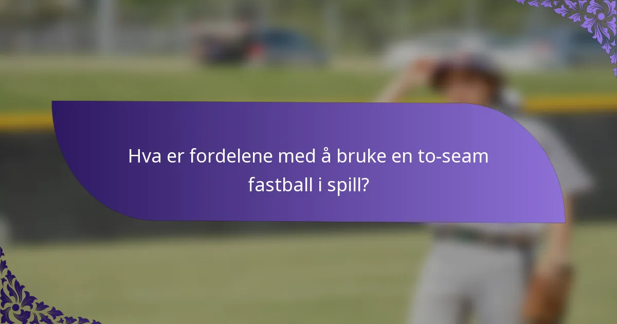 Hva er fordelene med å bruke en to-seam fastball i spill?
