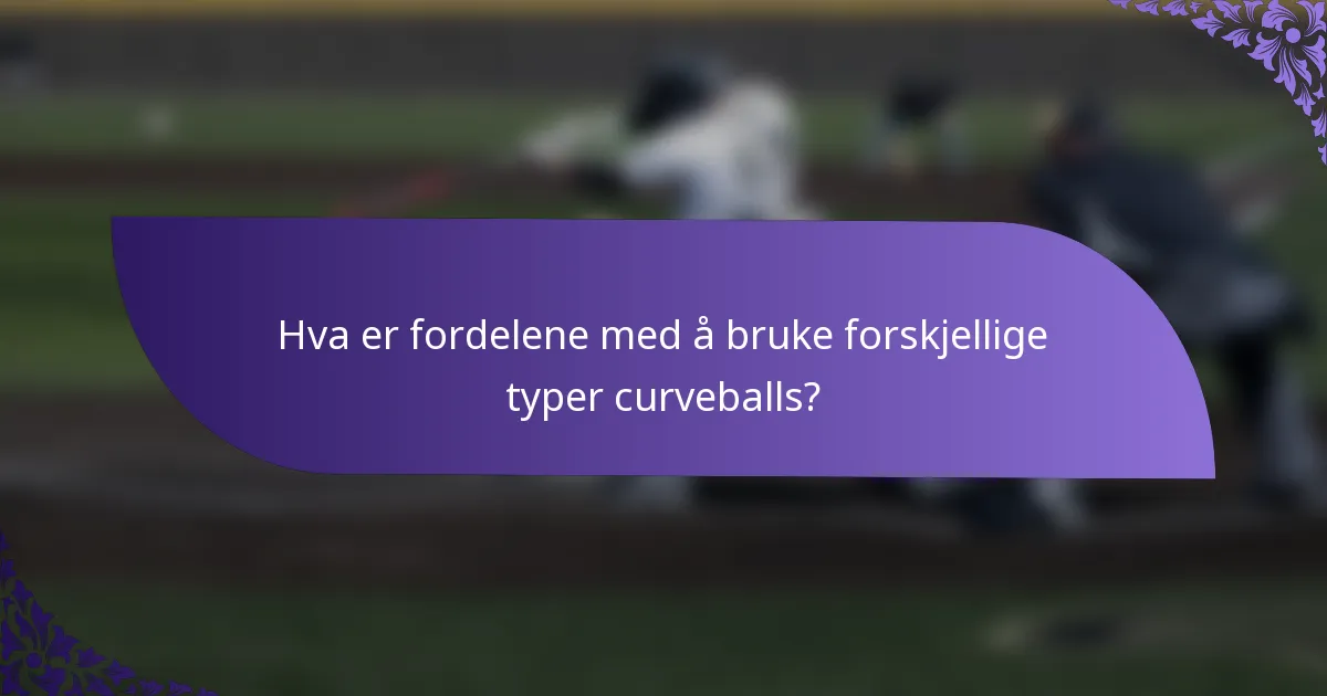 Hva er fordelene med å bruke forskjellige typer curveballs?