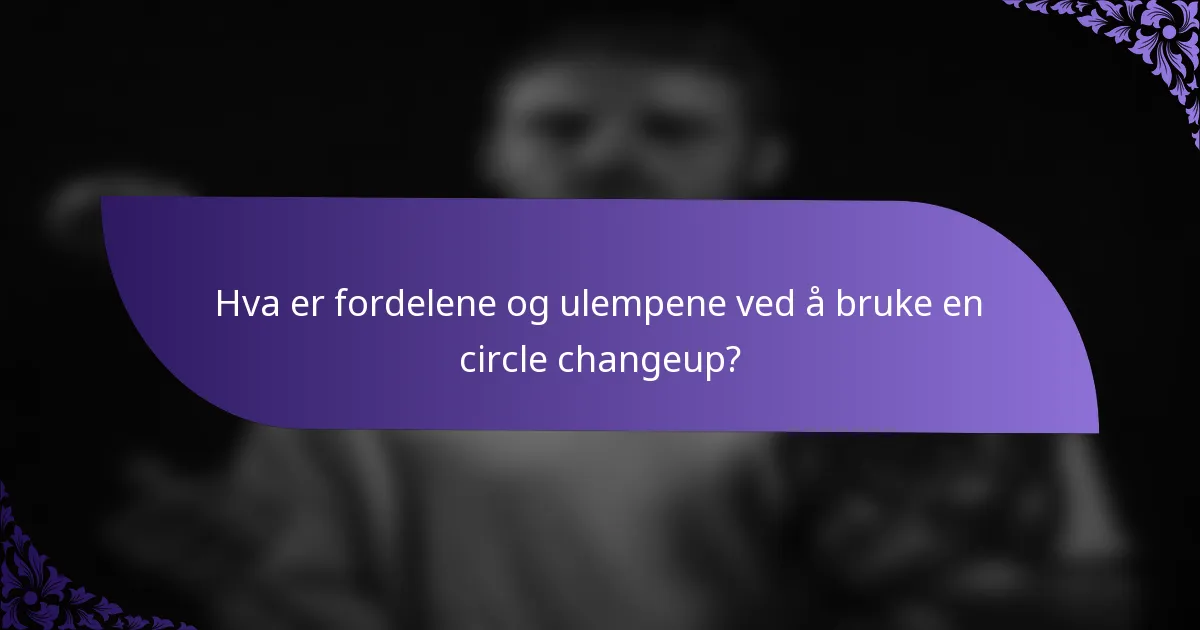 Hva er fordelene og ulempene ved å bruke en circle changeup?