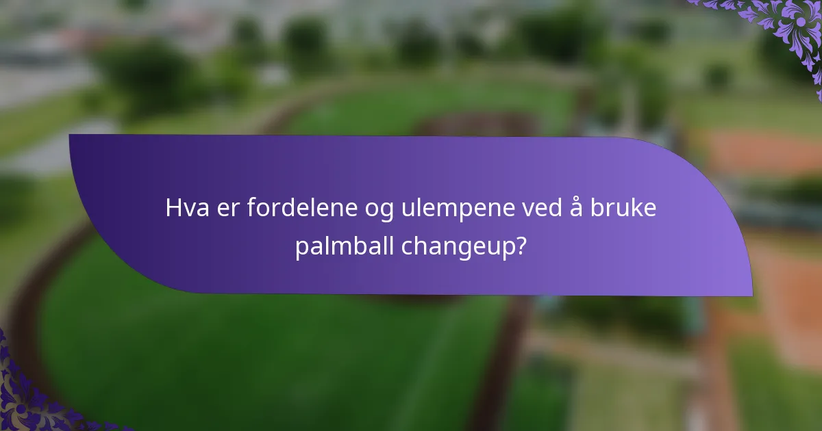Hva er fordelene og ulempene ved å bruke palmball changeup?