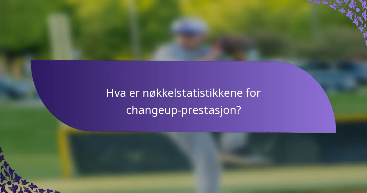 Hva er nøkkelstatistikkene for changeup-prestasjon?