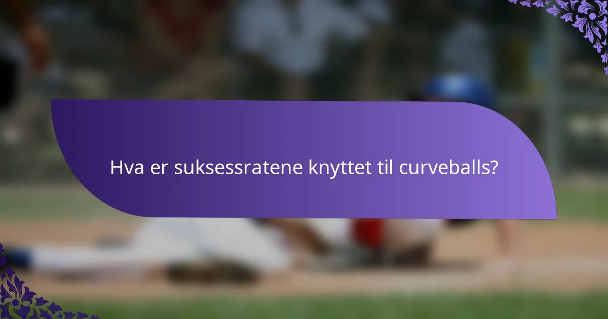 Hva er suksessratene knyttet til curveballs?