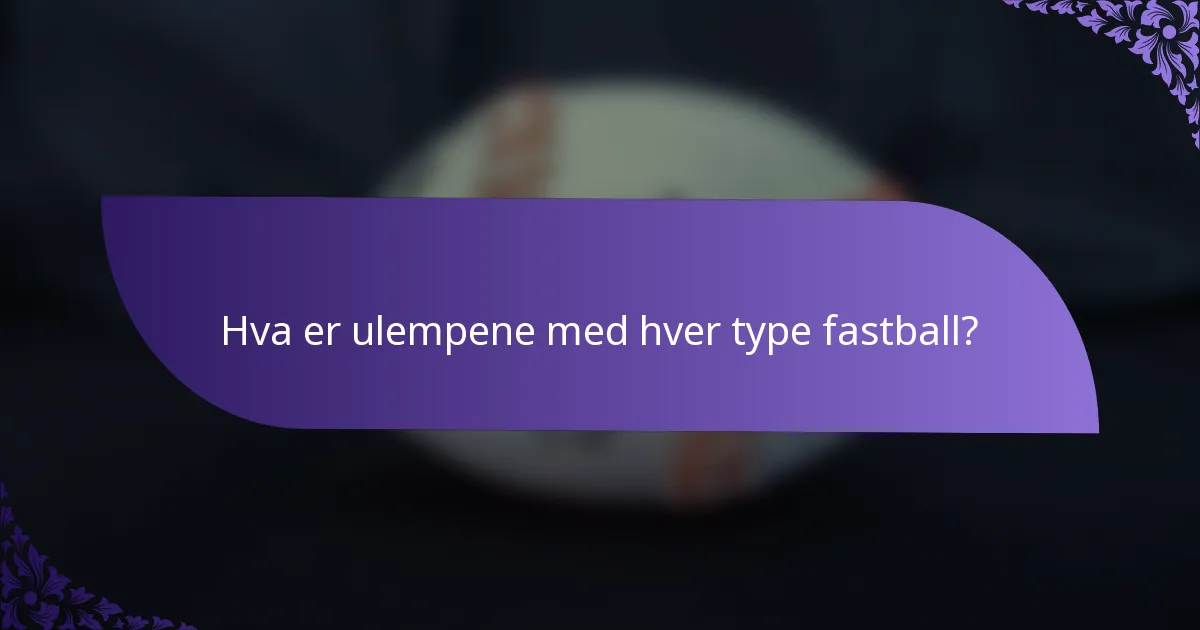 Hva er ulempene med hver type fastball?