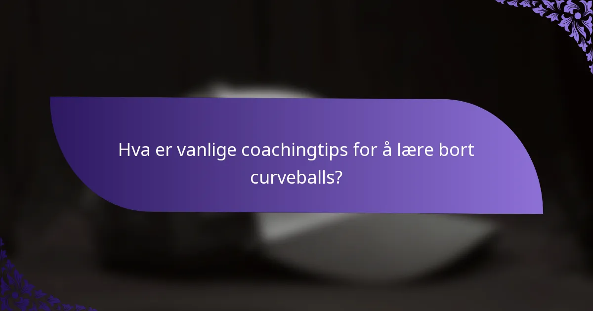 Hva er vanlige coachingtips for å lære bort curveballs?