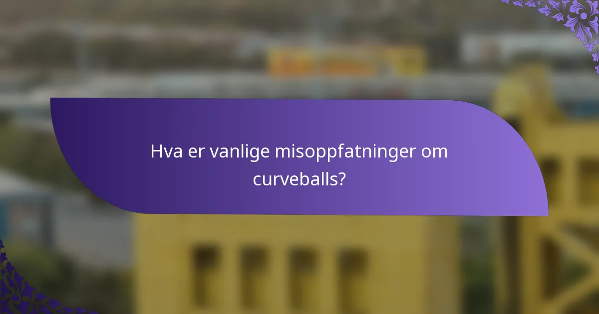 Hva er vanlige misoppfatninger om curveballs?