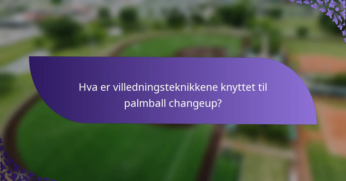 Hva er villedningsteknikkene knyttet til palmball changeup?