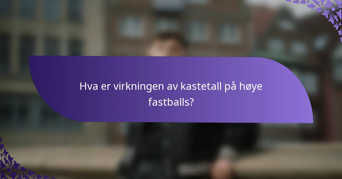 Hva er virkningen av kastetall på høye fastballs?