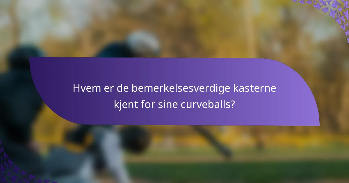 Hvem er de bemerkelsesverdige kasterne kjent for sine curveballs?