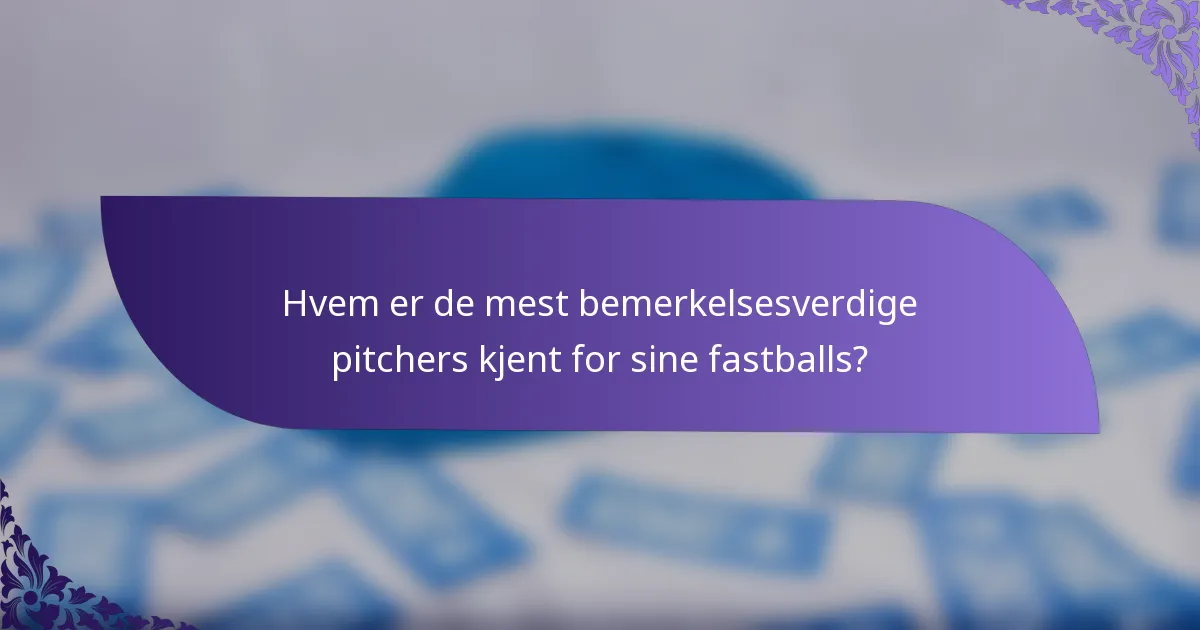 Hvem er de mest bemerkelsesverdige pitchers kjent for sine fastballs?