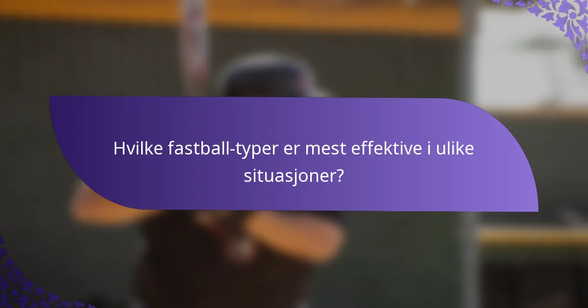 Hvilke fastball-typer er mest effektive i ulike situasjoner?