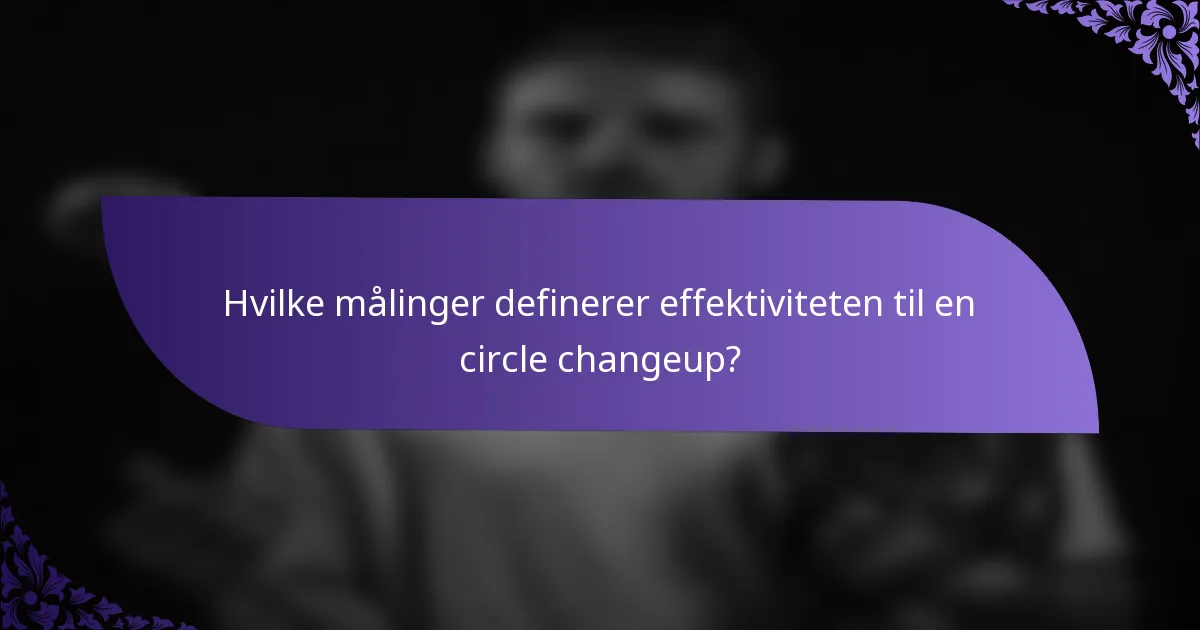Hvilke målinger definerer effektiviteten til en circle changeup?