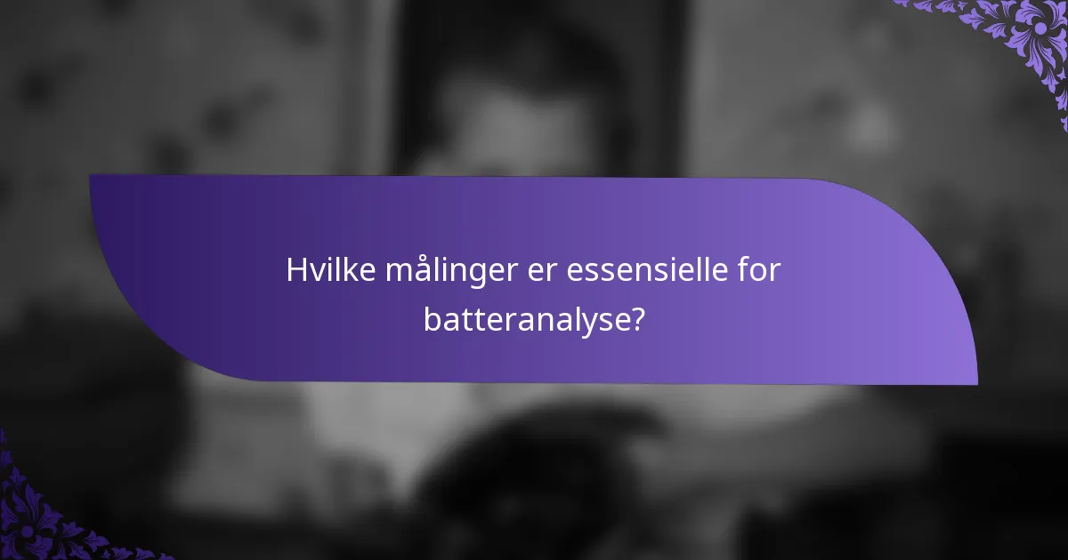 Hvilke målinger er essensielle for batteranalyse?