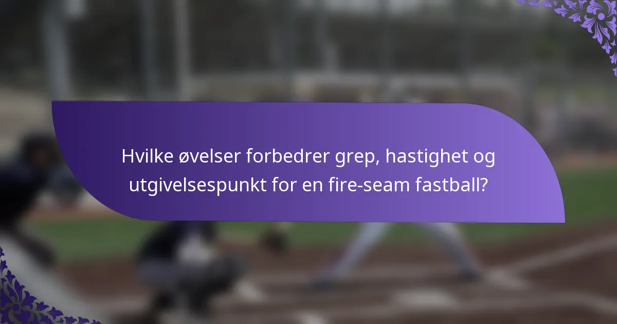 Hvilke øvelser forbedrer grep, hastighet og utgivelsespunkt for en fire-seam fastball?