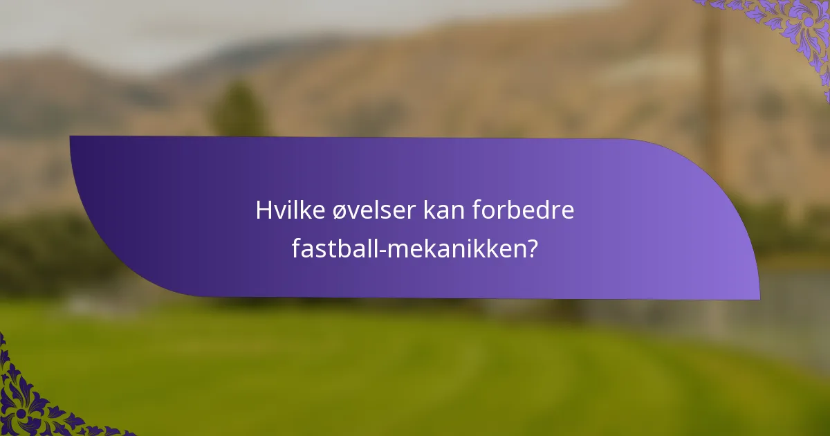 Hvilke øvelser kan forbedre fastball-mekanikken?