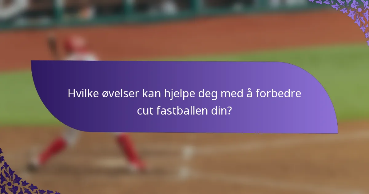 Hvilke øvelser kan hjelpe deg med å forbedre cut fastballen din?
