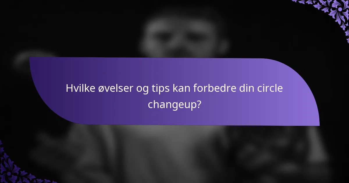 Hvilke øvelser og tips kan forbedre din circle changeup?