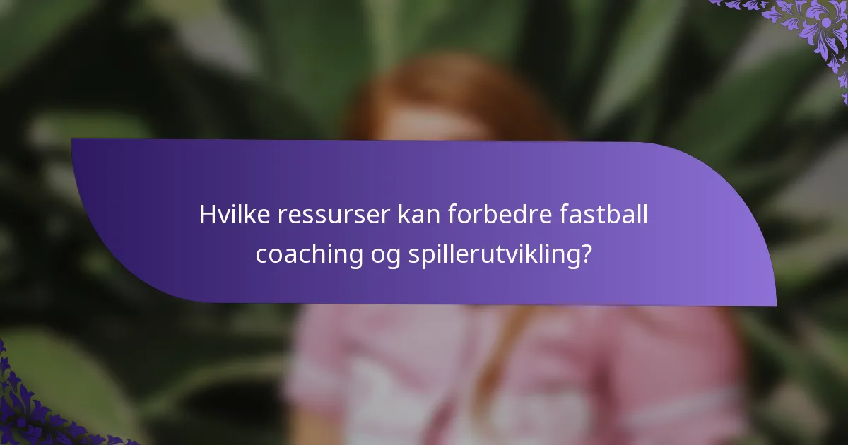 Hvilke ressurser kan forbedre fastball coaching og spillerutvikling?