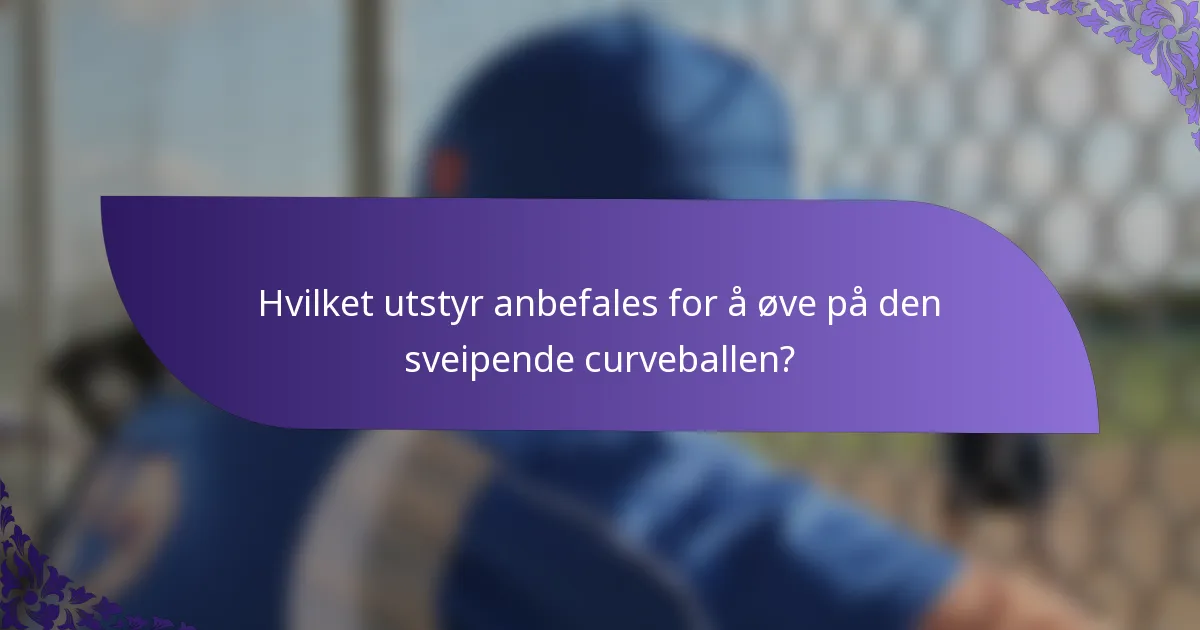 Hvilket utstyr anbefales for å øve på den sveipende curveballen?