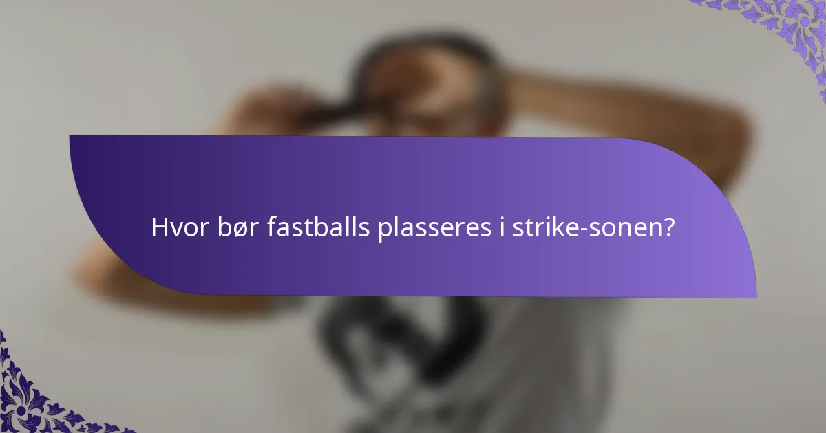 Hvor bør fastballs plasseres i strike-sonen?