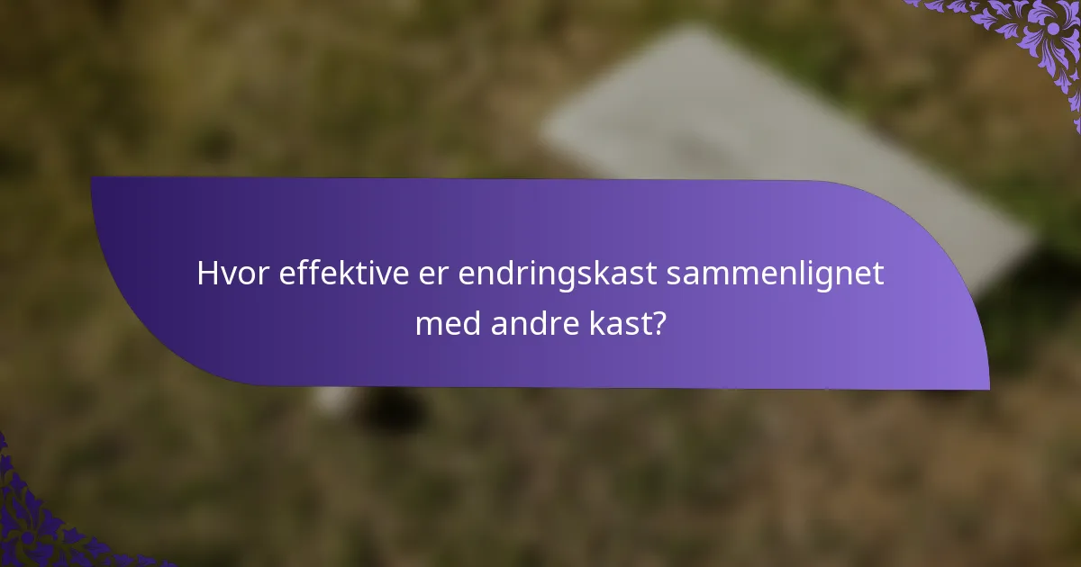 Hvor effektive er endringskast sammenlignet med andre kast?