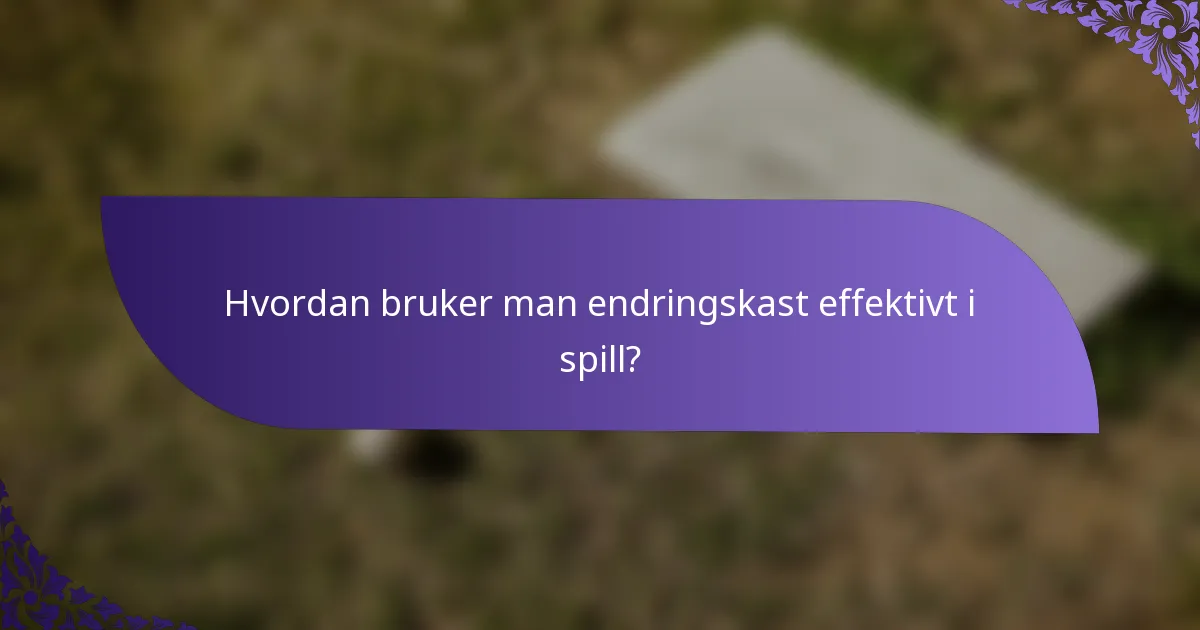 Hvordan bruker man endringskast effektivt i spill?