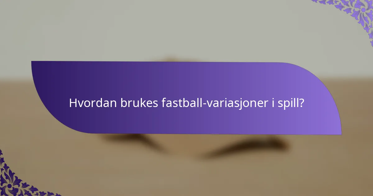 Hvordan brukes fastball-variasjoner i spill?