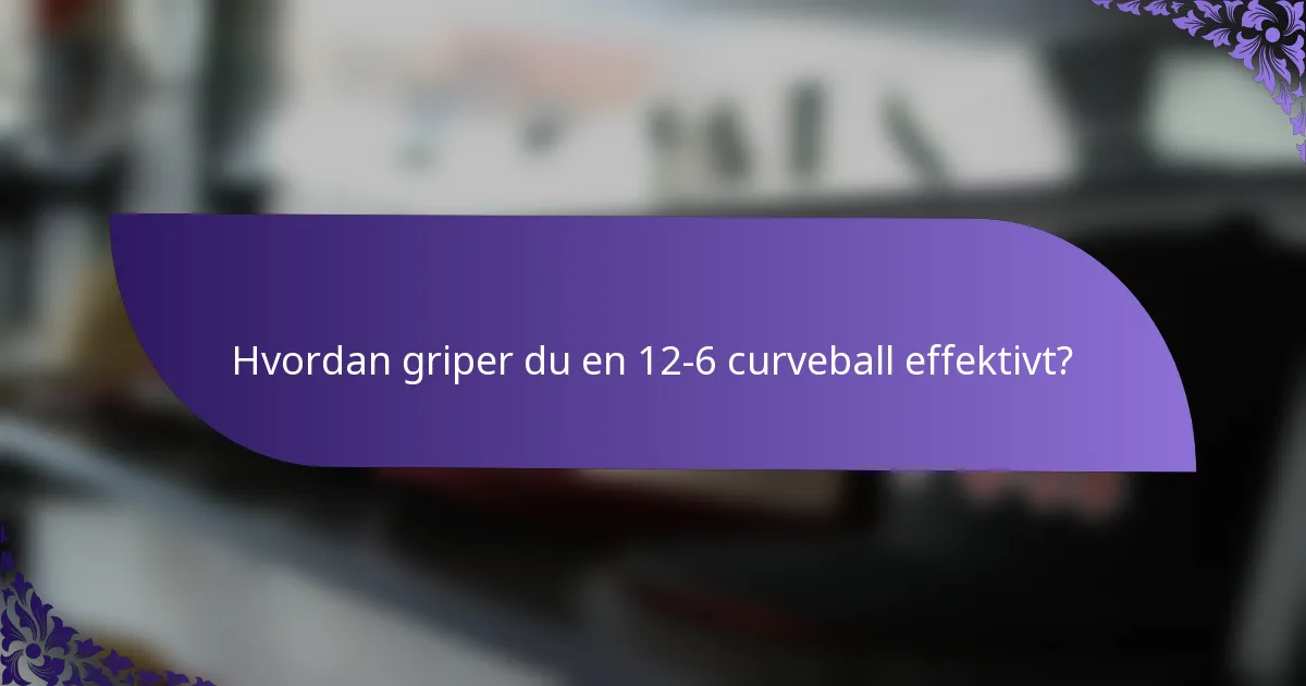 Hvordan griper du en 12-6 curveball effektivt?
