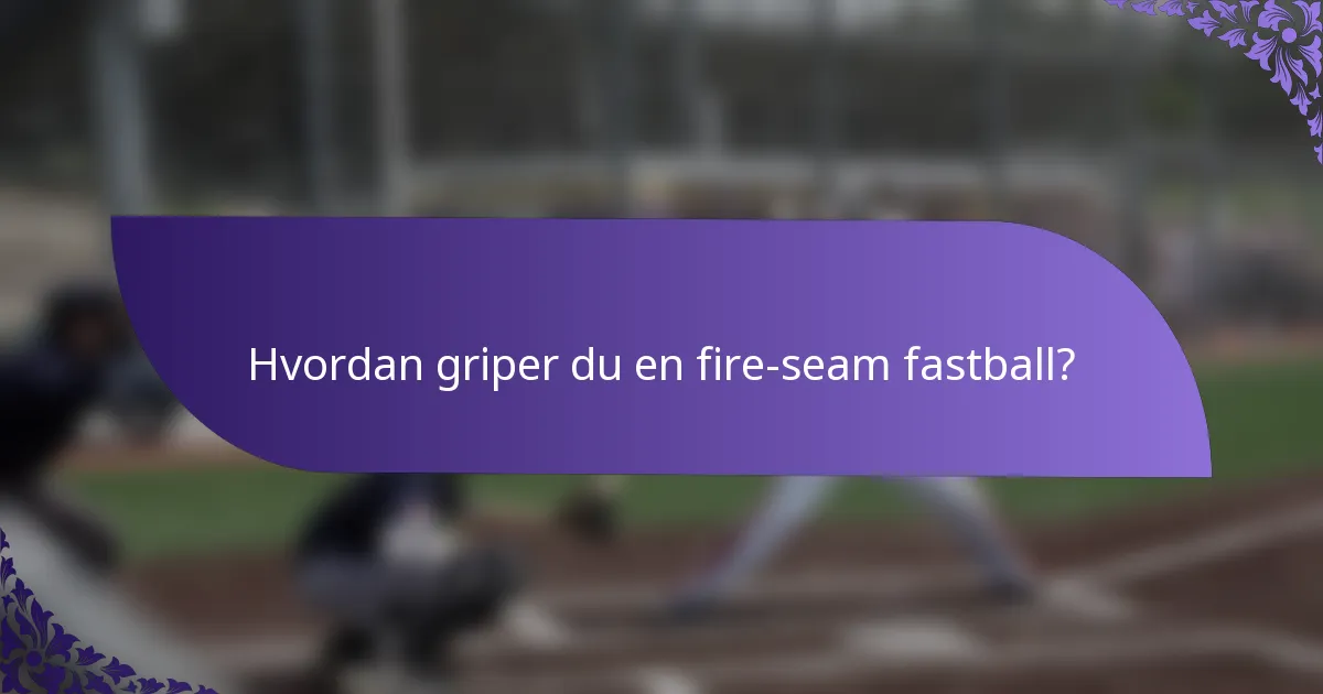 Hvordan griper du en fire-seam fastball?