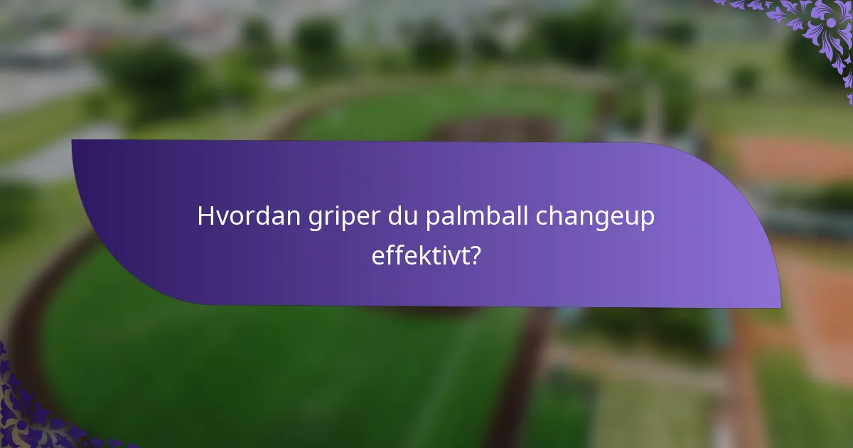 Hvordan griper du palmball changeup effektivt?