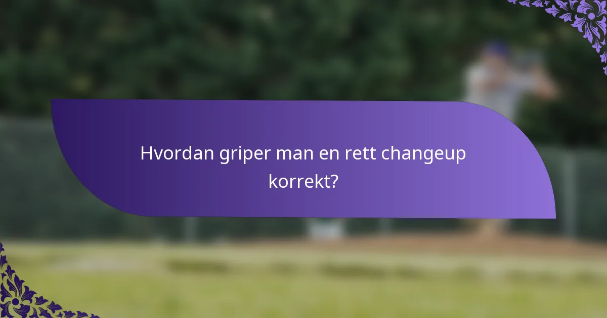 Hvordan griper man en rett changeup korrekt?