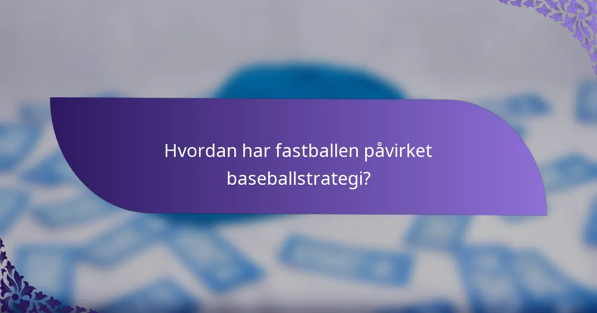 Hvordan har fastballen påvirket baseballstrategi?