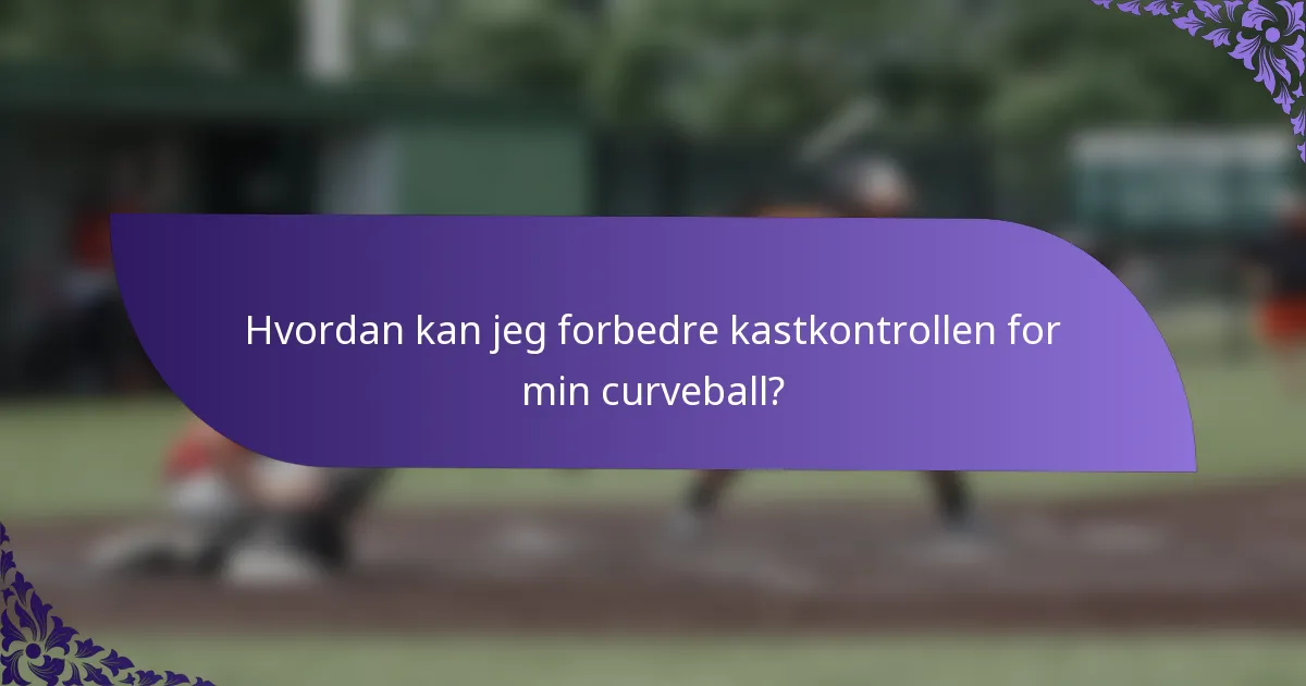 Hvordan kan jeg forbedre kastkontrollen for min curveball?