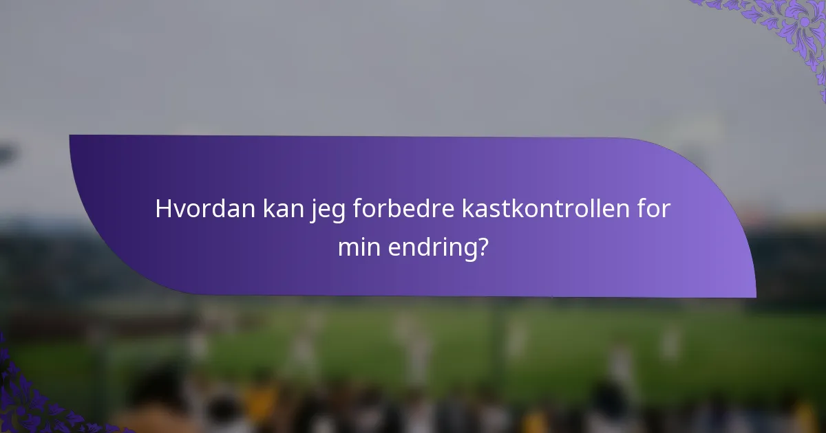 Hvordan kan jeg forbedre kastkontrollen for min endring?