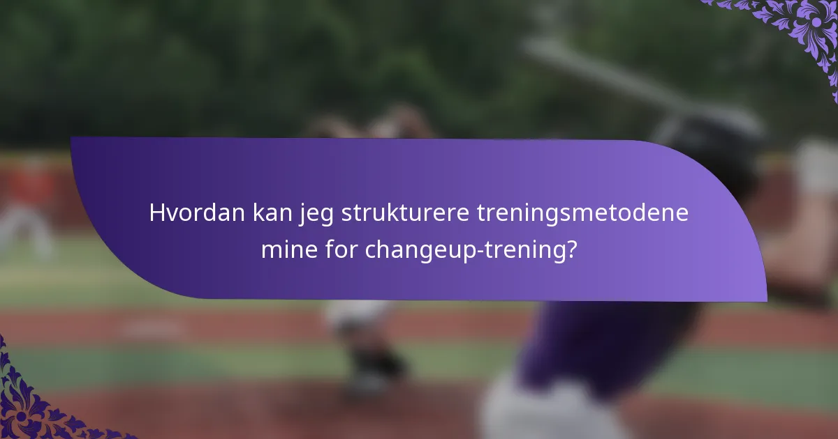Hvordan kan jeg strukturere treningsmetodene mine for changeup-trening?