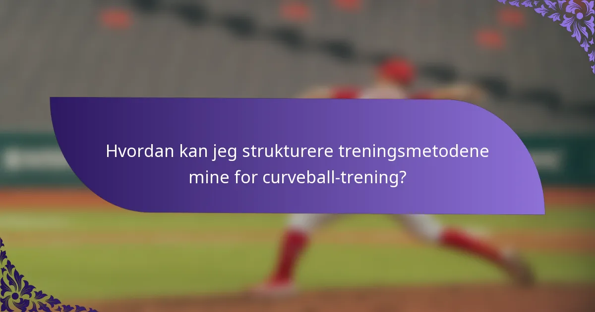 Hvordan kan jeg strukturere treningsmetodene mine for curveball-trening?