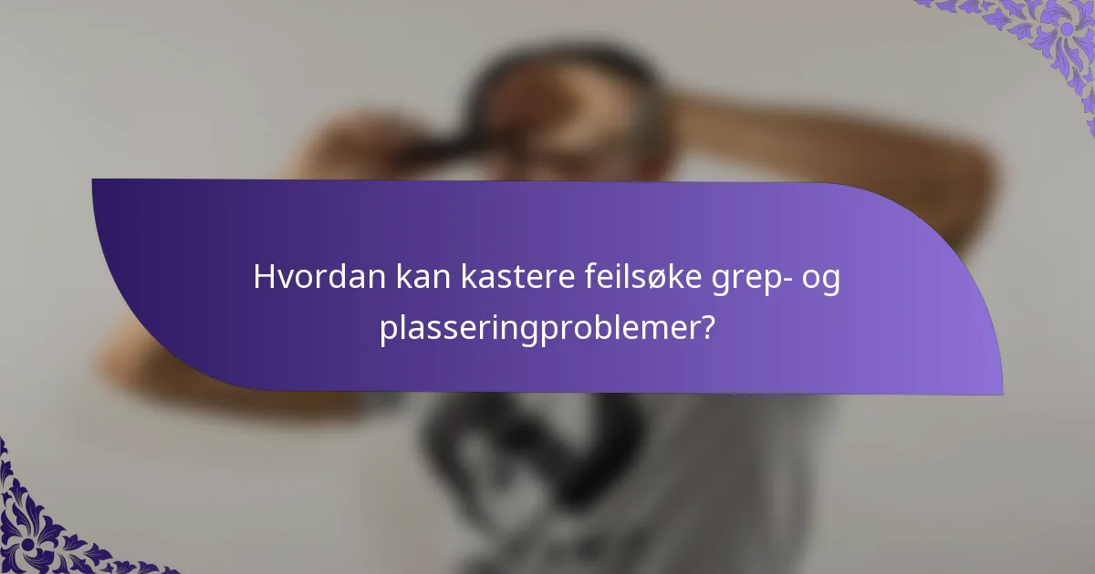Hvordan kan kastere feilsøke grep- og plasseringproblemer?