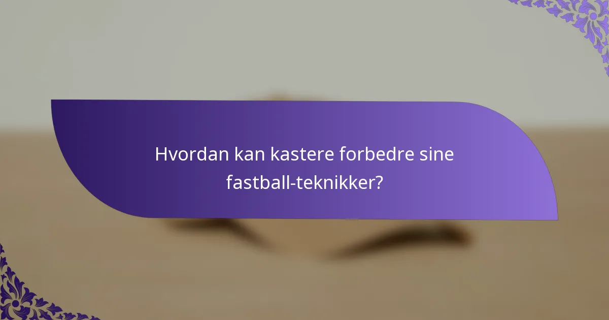 Hvordan kan kastere forbedre sine fastball-teknikker?