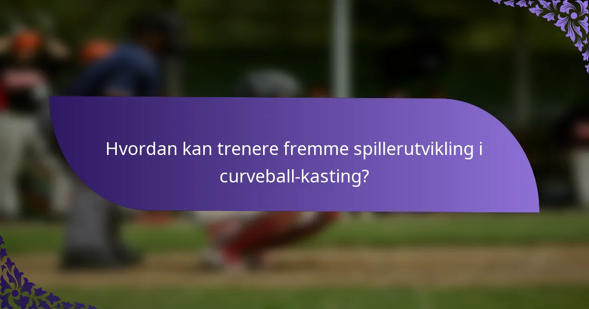 Hvordan kan trenere fremme spillerutvikling i curveball-kasting?