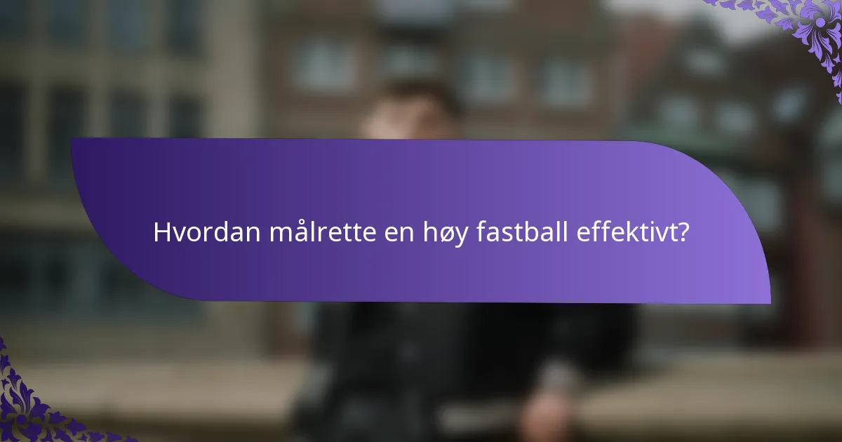 Hvordan målrette en høy fastball effektivt?