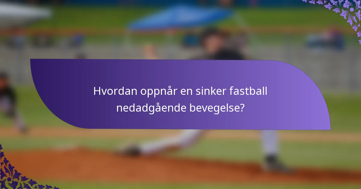 Hvordan oppnår en sinker fastball nedadgående bevegelse?