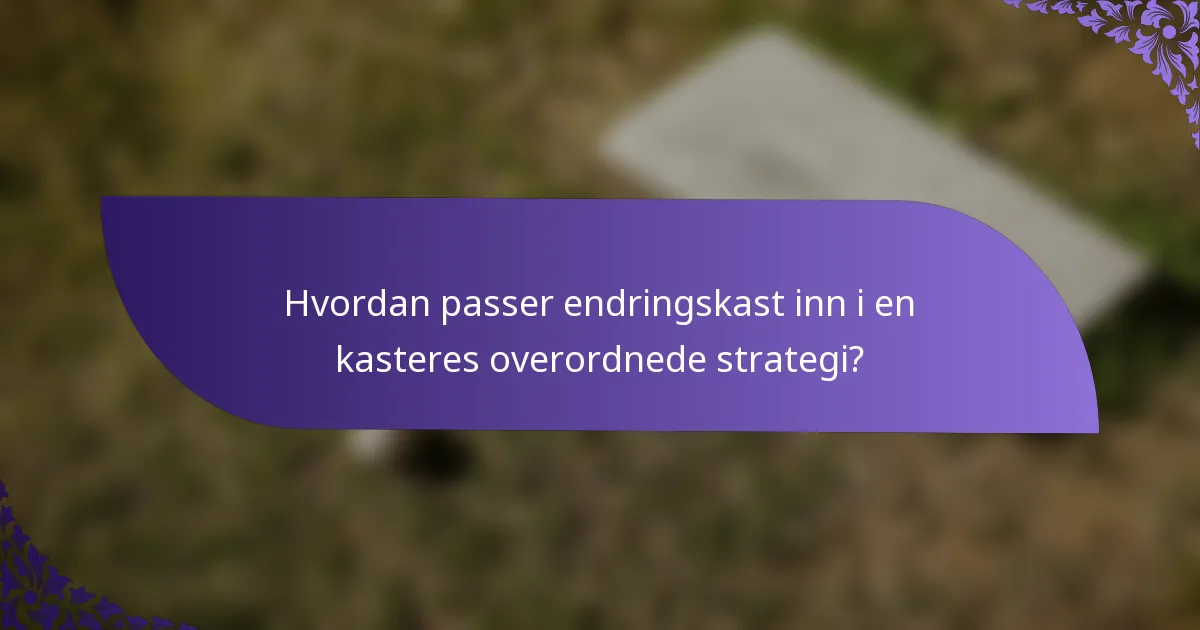 Hvordan passer endringskast inn i en kasteres overordnede strategi?