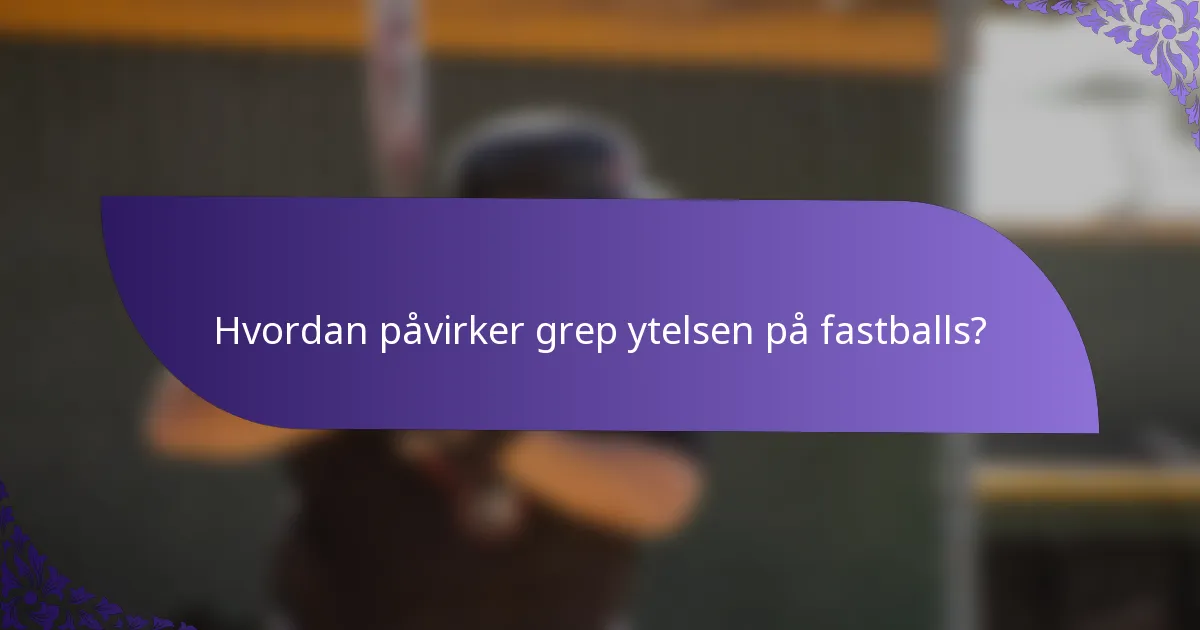 Hvordan påvirker grep ytelsen på fastballs?